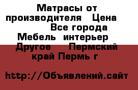 Матрасы от производителя › Цена ­ 6 850 - Все города Мебель, интерьер » Другое   . Пермский край,Пермь г.